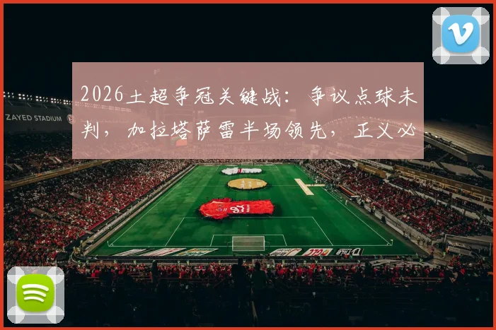 2026土超争冠关键战：争议点球未判，加拉塔萨雷半场领先，正义必胜引热议
