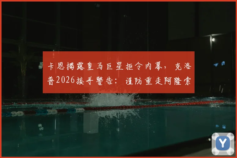 卡恩揭露皇马巨星拒令内幕，克洛普2026接手警告：谨防重走阿隆索老路