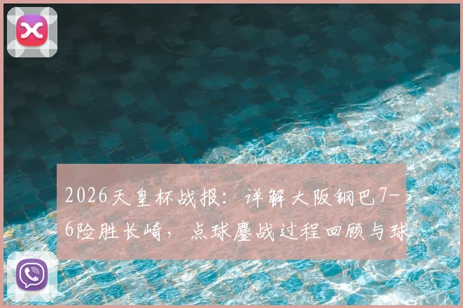 2026天皇杯战报：详解大阪钢巴7-6险胜长崎，点球鏖战过程回顾与球员关键表现分析
