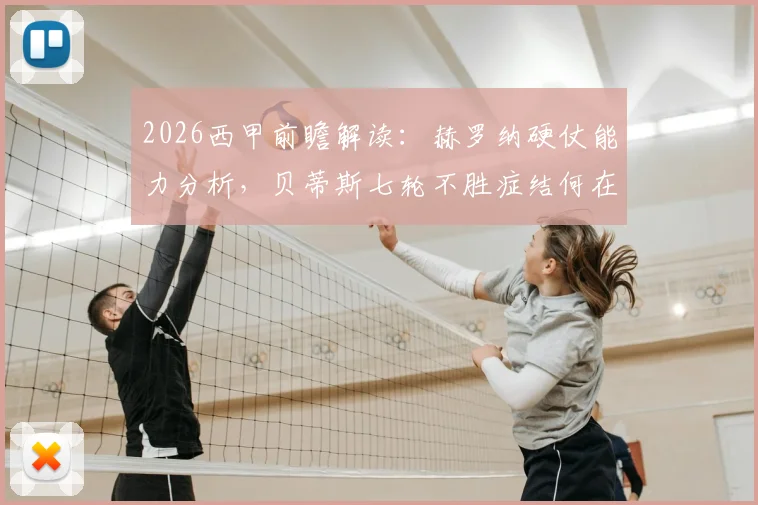 2026西甲前瞻解读：赫罗纳硬仗能力分析，贝蒂斯七轮不胜症结何在？