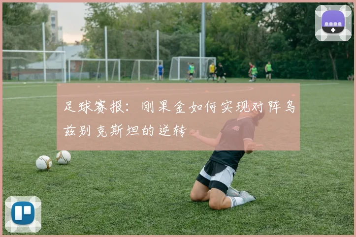 足球赛报：刚果金如何实现对阵乌兹别克斯坦的逆转
