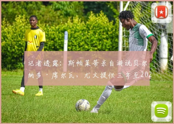 记者透露：斯帕莱蒂亲自游说贝尔纳多·席尔瓦，尤文提供三年至2026年合同&amp;年薪千万欧元报价内幕