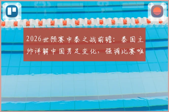 2026世预赛中泰之战前瞻：泰国主帅详解中国男足变化，强调比赛唯一目标就是取胜